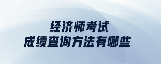 經(jīng)濟(jì)師考試成績查詢方法有哪些