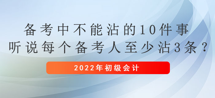 初級會計備考中不能沾的10件事，聽說每個備考人至少沾3條？