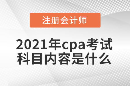 2021年cpa考試科目?jī)?nèi)容是什么