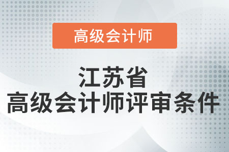 2021年度江蘇省高級會計(jì)師評審條件是什么？