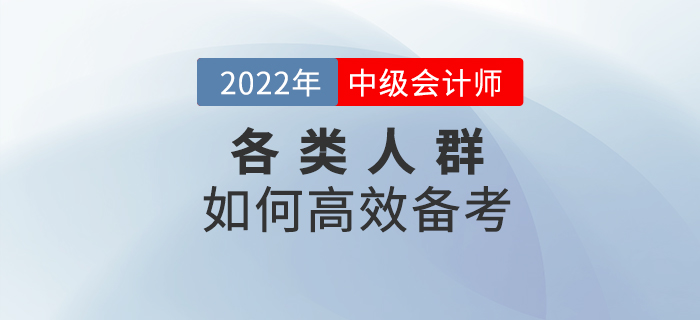 2022年中級會計預習階段，各類考生該如何高效備考？