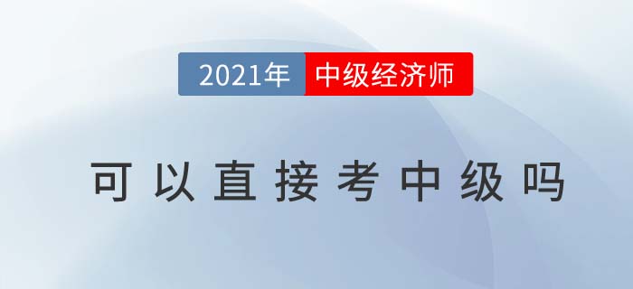 2021經濟師可以直接考中級嗎