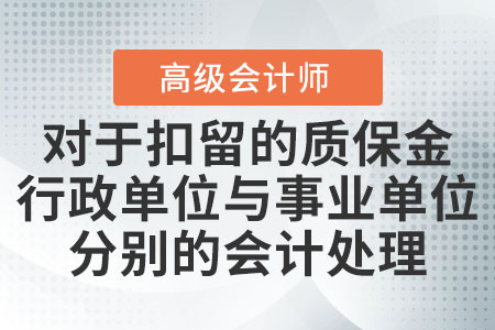 對于扣留的質(zhì)保金行政單位與事業(yè)單位分別的會計(jì)處理