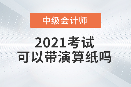 2021年中級會計師考試能自己帶演算紙和筆嗎？