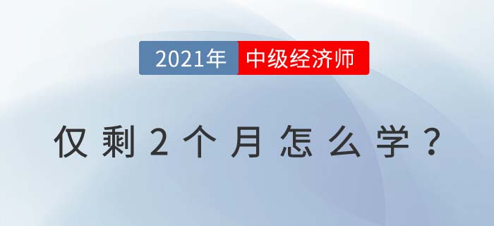 2021中級經(jīng)濟(jì)師考試僅剩2個(gè)月試試這些學(xué)習(xí)小技巧