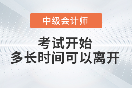 中級會計考試開始多長時間后可以交卷離開考場？