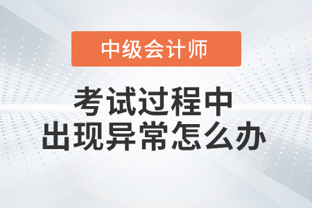 2021年中級會計考試過程中機器或者網絡異常怎么辦？