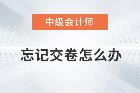 2021年中級會計師考試忘記點擊交卷按鈕怎么辦？