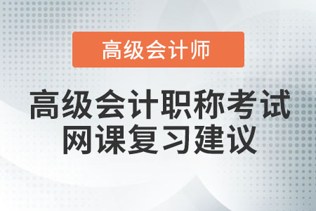 高級會計職稱考試網(wǎng)課復習建議
