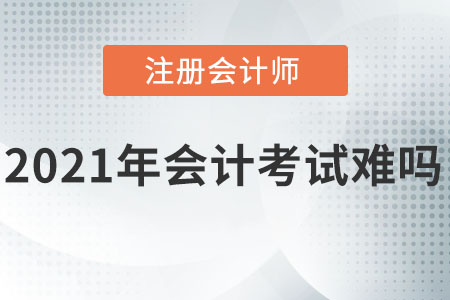 2021注冊會計師會計考試難嗎？