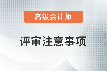 高級(jí)會(huì)計(jì)師評(píng)審要注意哪些事情？