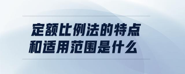 定額比例法的特點和適用范圍是什么 定額比例法的特點和適用范圍是什么