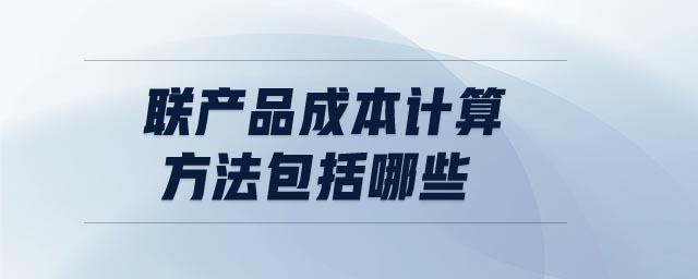 聯產品成本計算方法包括哪些