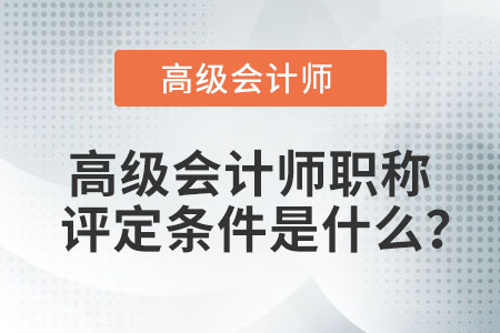 高級會(huì)計(jì)師職稱評定條件是什么？