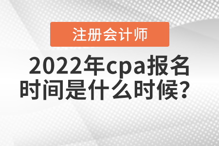 2022年cpa報名時間是什么時候？