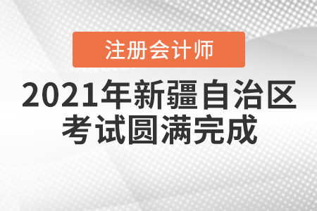 新疆注協：2021年自治區注冊會計師全國統一考試圓滿完成