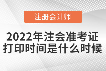 2022年注會準(zhǔn)考證打印時間是什么時候