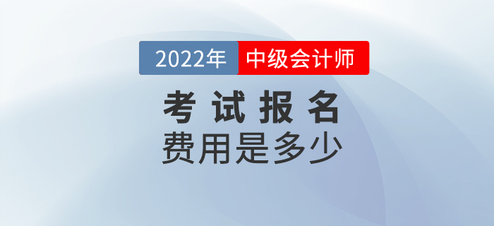 2022年報名參加中級會計考試的費用是多少？