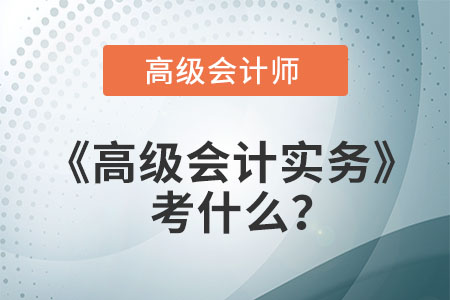 高會高級會計實務考什么？
