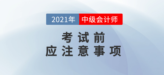 考前必讀！2021年中級會計考試考前注意事項