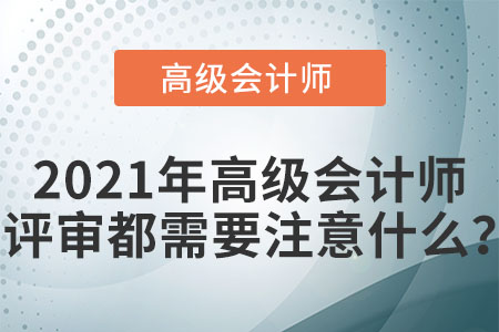 2021年高級(jí)會(huì)計(jì)師評(píng)審都需要注意什么？