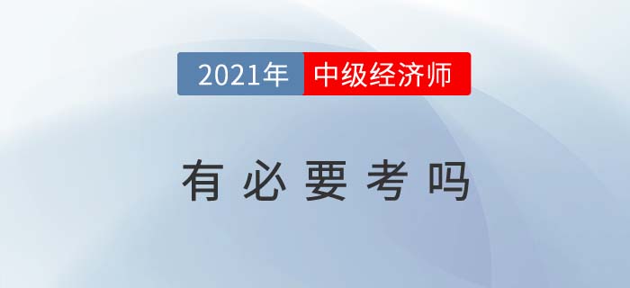2021年中級經濟師有必要考嗎