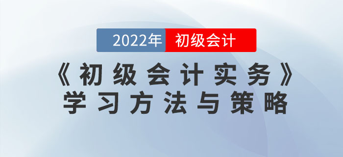 2022年《初級(jí)會(huì)計(jì)實(shí)務(wù)》怎么學(xué)？看看這些方法和策略！