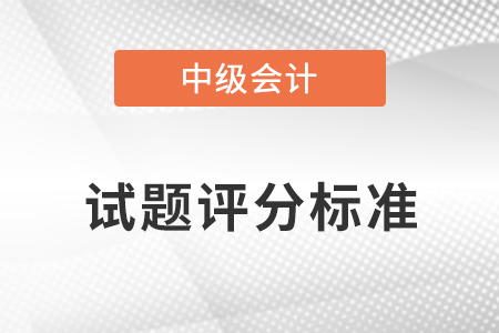 2021年中級(jí)會(huì)計(jì)師試題評(píng)分標(biāo)準(zhǔn)