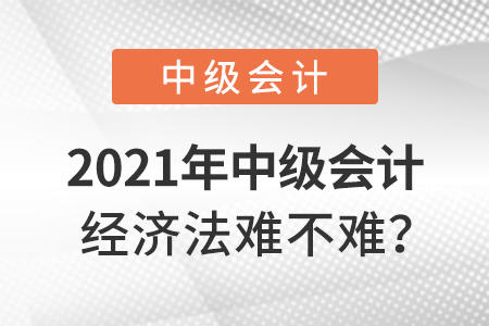2021年中級會計經濟法難不難