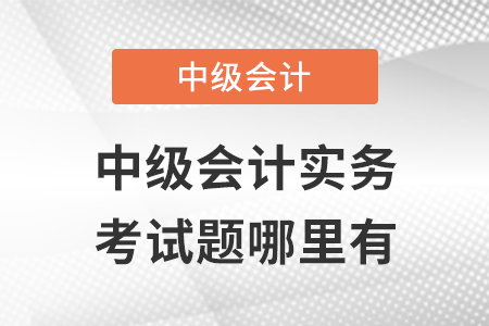 中級會計實務第一批次考試題哪里有?