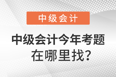 中級會計師今年考題在哪里找？