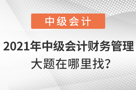 2021年中級會計財務管理大題在哪兒找