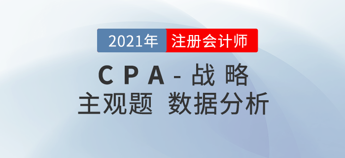 2021年注會(huì)戰(zhàn)略主觀題難度分析，內(nèi)附考題數(shù)據(jù)