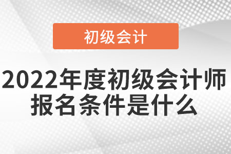 2022年度初級會計師報名條件是什么