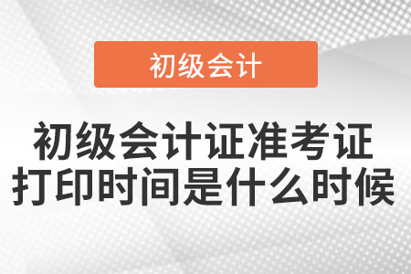初級會計證準考證打印時間是什么時候