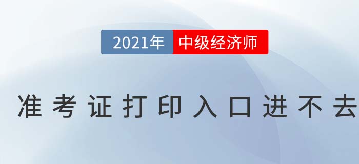 2021年中級經(jīng)濟師考試準(zhǔn)考證打印入口進不去
