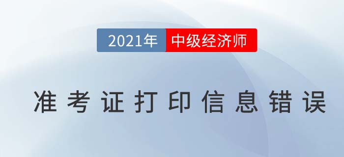 經(jīng)濟師中級準考證打印信息有錯誤怎么辦