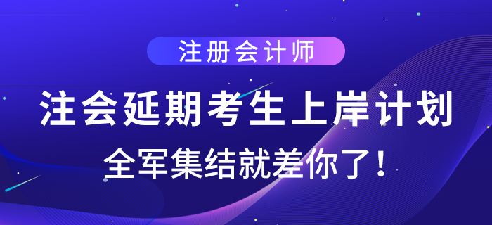 注會延期考生上岸計劃，全軍集結(jié)就差你了！