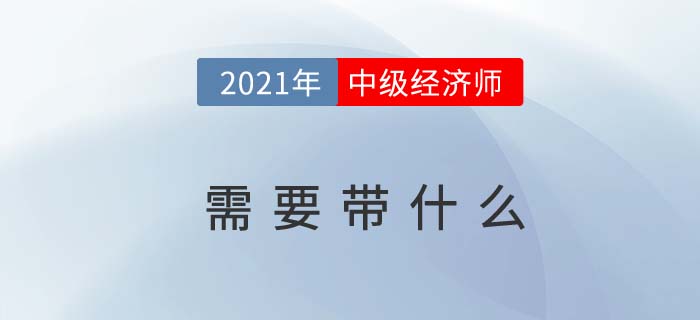 廣西2021中級經濟師考試需要帶什么工具進入考場