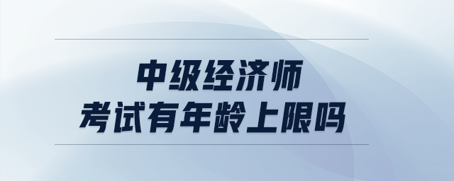 中級經濟師考試有年齡上限嗎