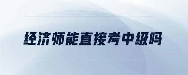 經(jīng)濟(jì)師能直接考中級嗎