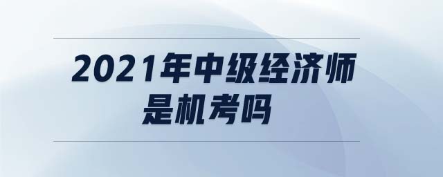 2021年中級經(jīng)濟(jì)師是機(jī)考嗎