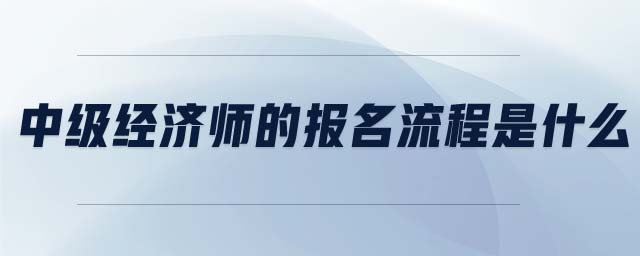 中級經濟師的報名流程是什么