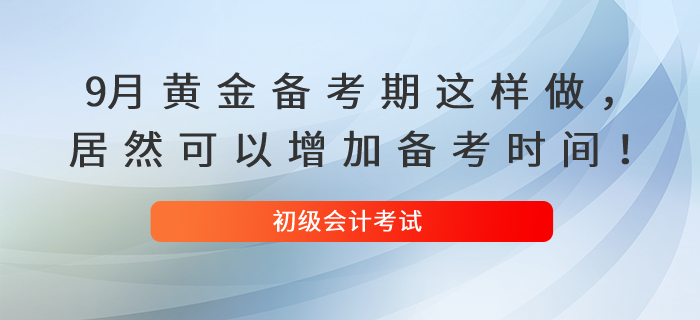 9月黃金備考期這樣做，居然可以增加你的初級會計備考時間！