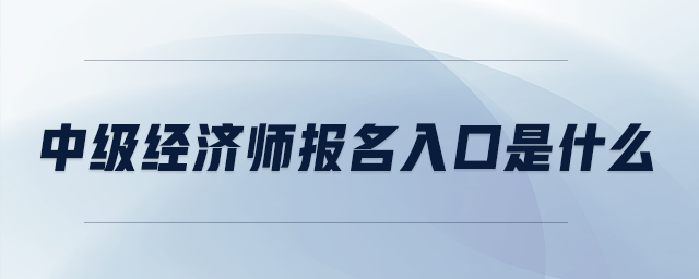 中級經(jīng)濟(jì)師報(bào)名入口是什么