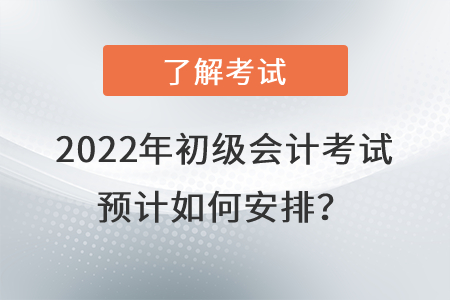 2022年初級會計考試預計如何安排？