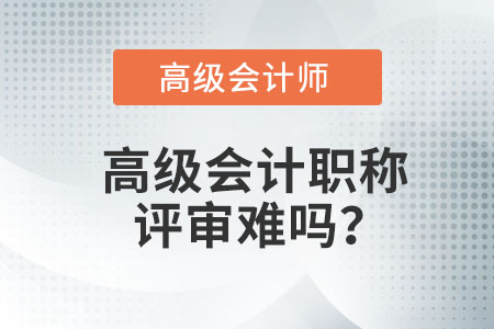 高級會計職稱評審難嗎？
