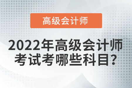 2022年高級會計師考試科目有什么？