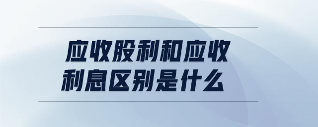 應收股利和應收利息區別是什么