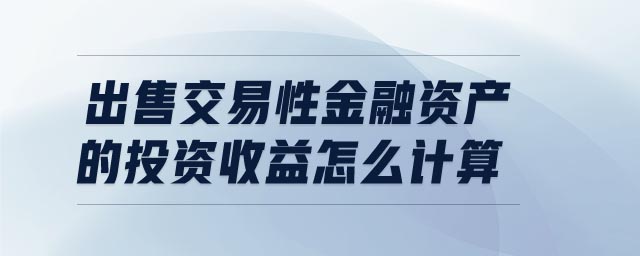 出售交易性金融資產(chǎn)的投資收益怎么計(jì)算